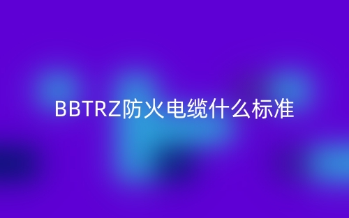 BBTRZ防火电缆什么标准？(图1)