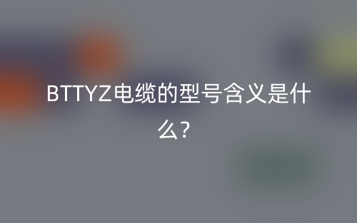 BTTYZ电缆的型号含义是什么？(图1)