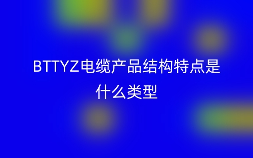 BTTYZ电缆产品结构特点是什么类型指标？(图1)