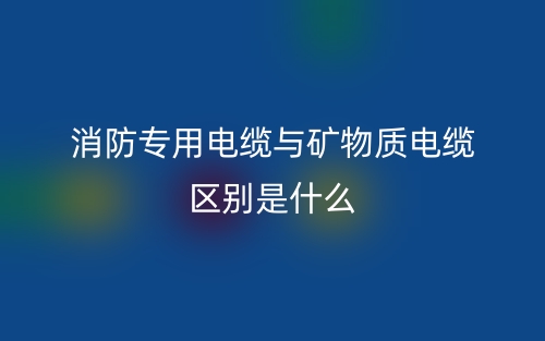 消防专用电缆与矿物质电缆区别是什么？(图1)