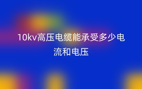 10kv高压电缆能承受多少电流和电压？(图1)