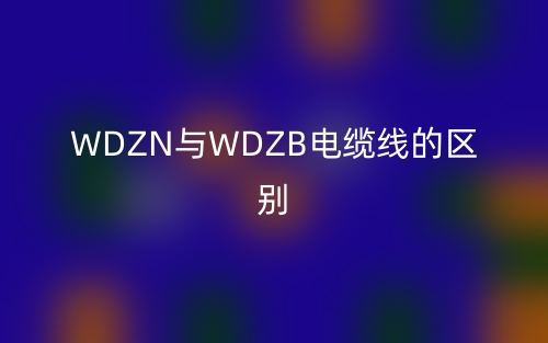 WDZN与WDZB电缆线的区别是什么？(图1)