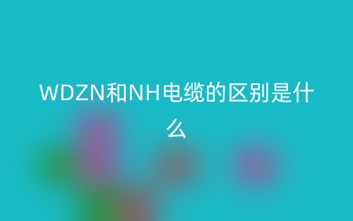 WDZN和NH电缆的区别是什么？(图1)