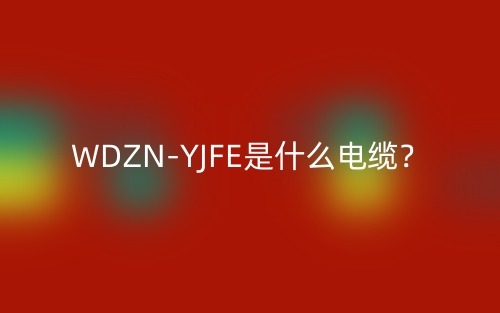 WDZN-YJFE是什么电缆？(图1)