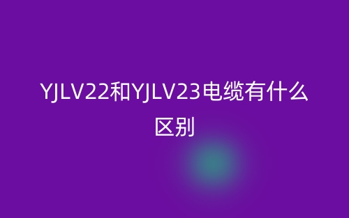 YJLV22和YJLV23电缆有什么区别？(图1)