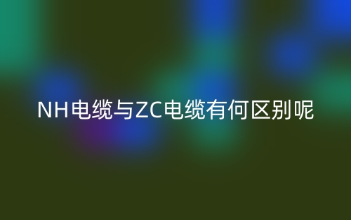 NH电缆与ZC电缆有何区别呢？(图1)