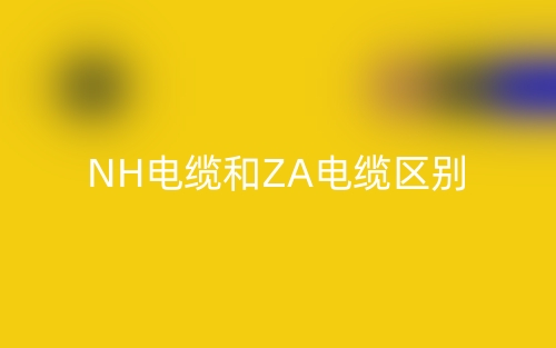 NH电缆和ZA电缆区别(图1)