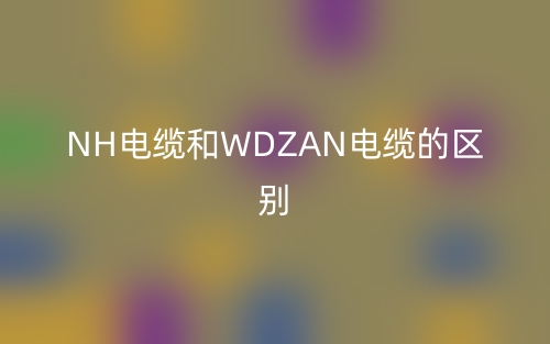 NH电缆和WDZAN电缆的区别(图1)