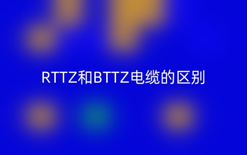 RTTZ和BTTZ电缆的区别是什么？(图1)