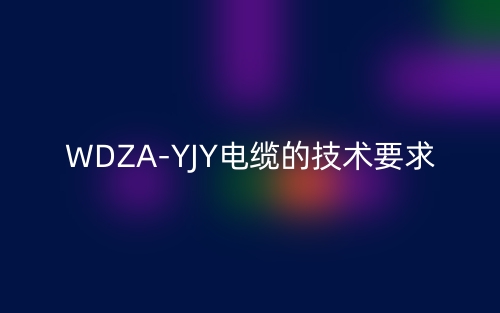 WDZA-YJY电缆的技术要求是什么？(图1)