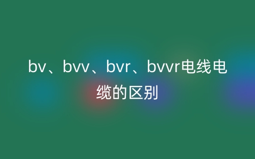 bv、bvv、bvr、bvvr电线电缆的区别(图1)