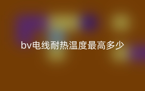 bv电线耐热温度最高多少？(图1)