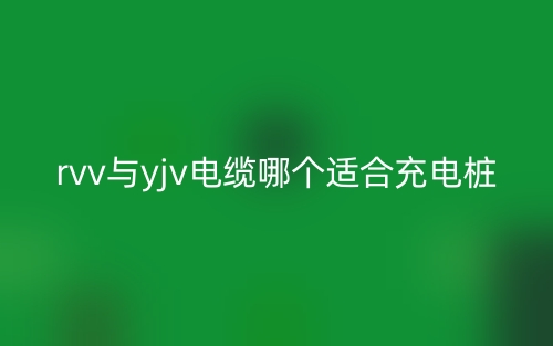 rvv与yjv电缆哪个适合充电桩？(图1)