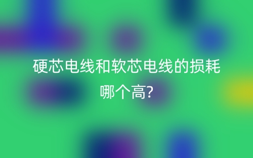 硬芯电线和软芯电线的损耗哪个高？(图1)