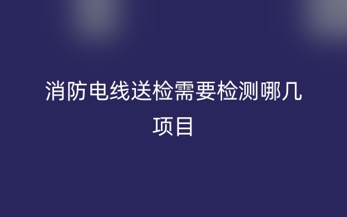 消防电线送检需要检测哪几项目？(图1)