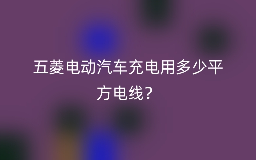 五菱电动汽车充电用多少平方电线？(图1)