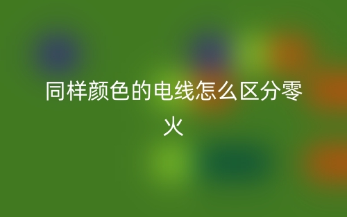 同样颜色的电线怎么区分零火？(图1)