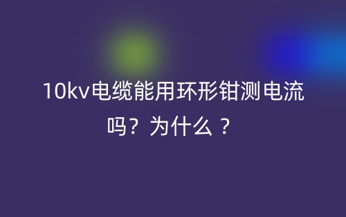 10kv电缆能用环形钳测电流？为什么 ？(图1)