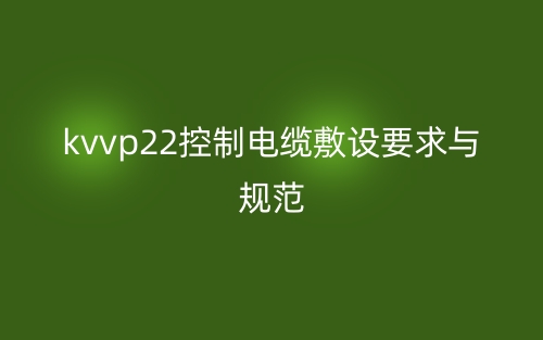 kvvp22控制电缆敷设要求与规范(图1)