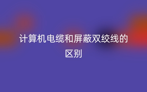 计算机电缆和屏蔽双绞线的区别是什么？(图1)