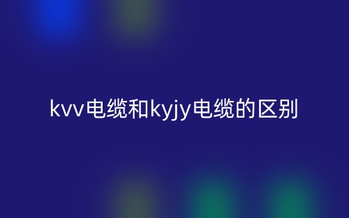 kvv电缆和kyjy电缆的区别是什么？(图1)