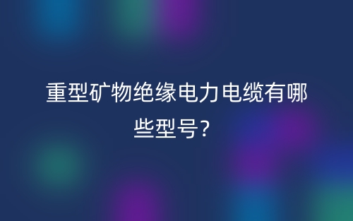 重型矿物绝缘电力电缆有哪些型号？(图1)