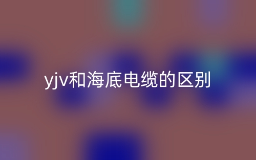 yjv和海底电缆的区别是什么？(图1)