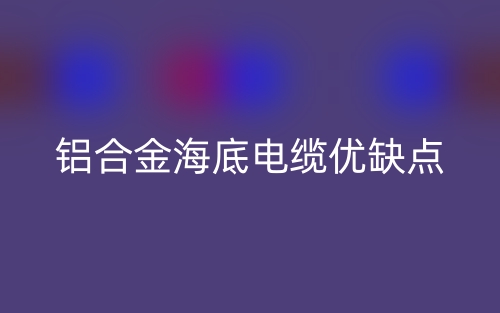 铝合金海底电缆优缺点是什么？(图1)