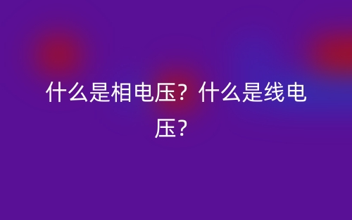 什么是相电压？什么是线电压？(图1)