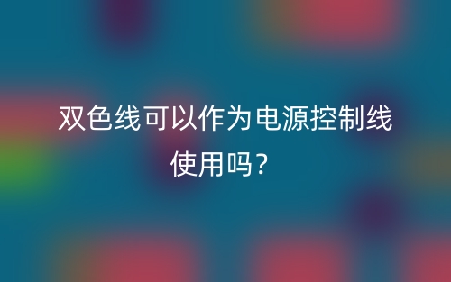 双色线可以作为电源控制线使用吗？(图1)