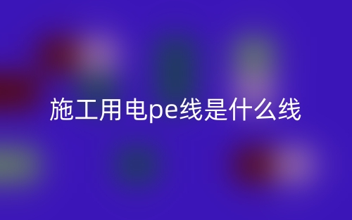 施工用电pe线是什么线？(图1)