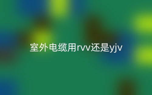 室外电缆用rvv还是yjv(图1)