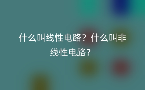 什么叫线性电路？什么叫非线性电路？(图1)