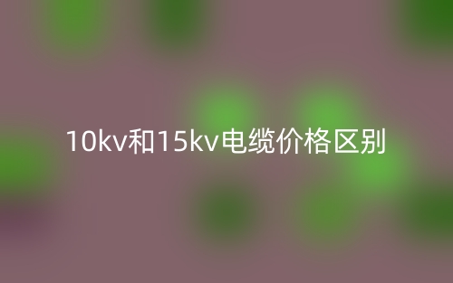 10kv和15kv电缆价格区别(图1)