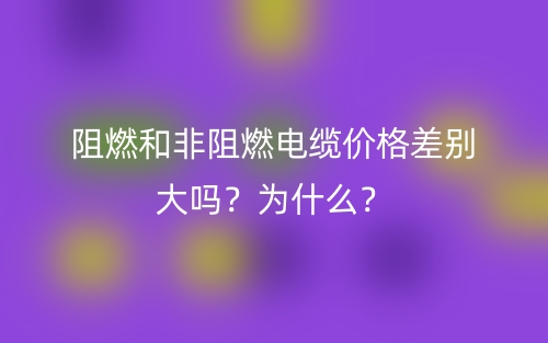 阻燃和非阻燃电缆价格差别大吗？为什么？(图1)