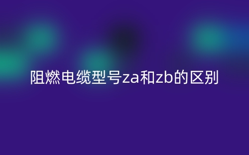 阻燃电缆型号za和zb的区别是什么？(图1)