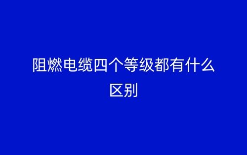 阻燃电缆四个等级都有什么区别？(图1)