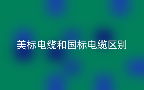 美标电缆和国标电缆的区别是什么？(图1)