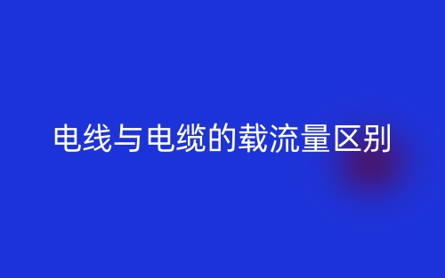 电线与电缆的载流量的区别是什么？(图1)