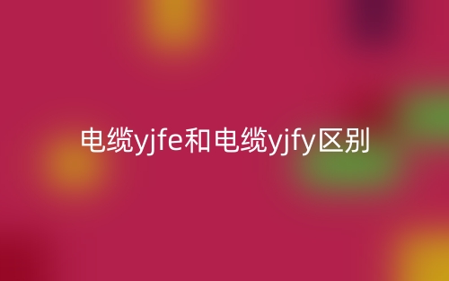 电缆yjfe和电缆yjfy区别是什么？(图1)