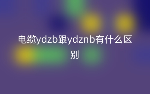 电缆ydzb跟ydznb有什么区别？(图1)