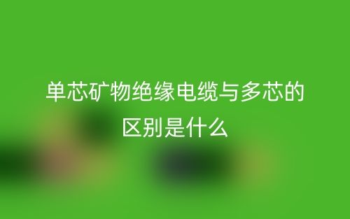 单芯矿物绝缘电缆与多芯的区别是什么？(图1)