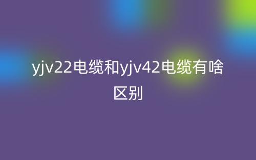 yjv22电缆和yjv42电缆有啥区别？(图1)