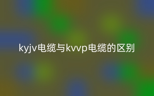 kyjv电缆与kvvp电缆的区别是什么？(图1)