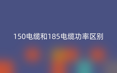 150电缆和185电缆功率区别是什么？(图1)