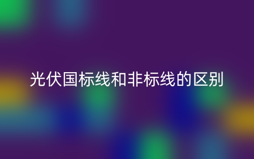 光伏国标线和非标线的区别是什么？(图1)