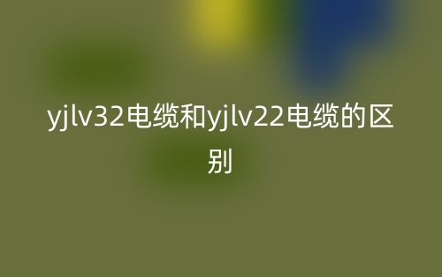 yjlv32电缆和yjlv22电缆的区别是什么？(图1)