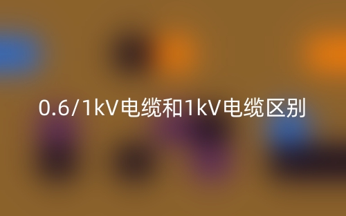 0.6/1kV电缆和1kV电缆的区别是什么？(图1)