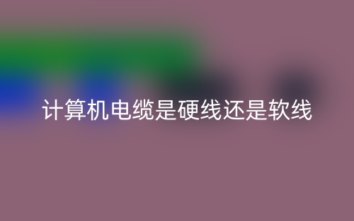 计算机电缆是硬线还是软线?(图1) 计算机电缆是硬线还是软线?(图1)