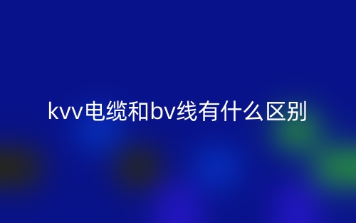 kvv电缆和bv线有什么区别？(图1)